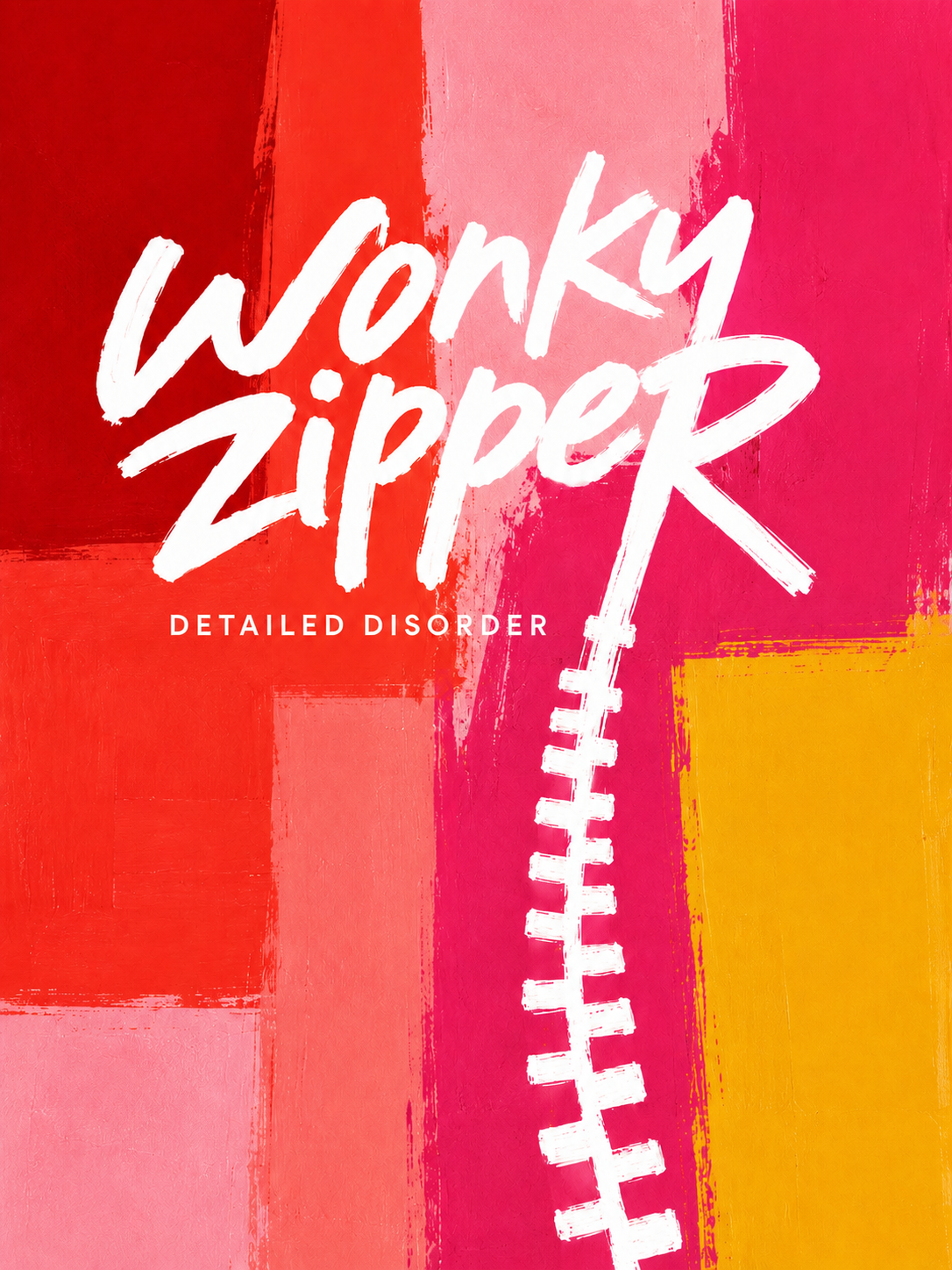 Wonky Zipper — Detailed Disorder. White brush lettering over bold red, coral, pink and yellow painted blocks, with a white zipper trailing to the bottom edge.